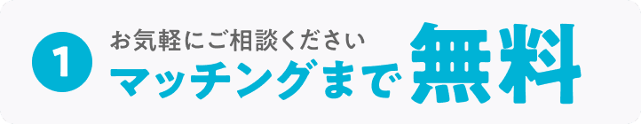 お気軽にご相談ください マッチングまで無料