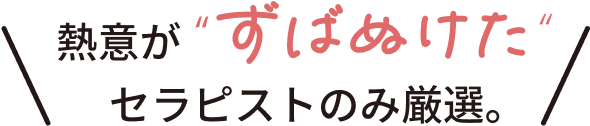 熱意が”ずばぬけた”セラピストのみ厳選。